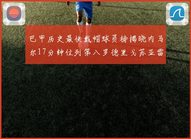巴甲历史最快戴帽球员榜揭晓内马尔17分钟位列第八罗德里戈苏亚雷斯同样上榜