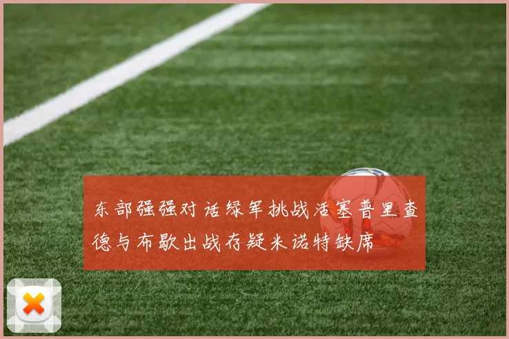 东部强强对话绿军挑战活塞普里查德与布歇出战存疑米诺特缺席