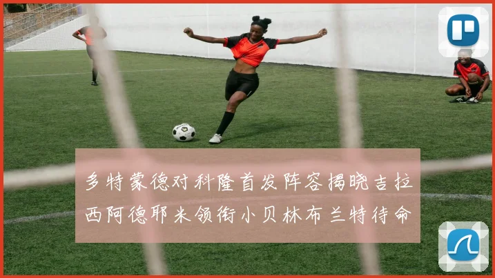 多特蒙德对科隆首发阵容揭晓吉拉西阿德耶米领衔小贝林布兰特待命