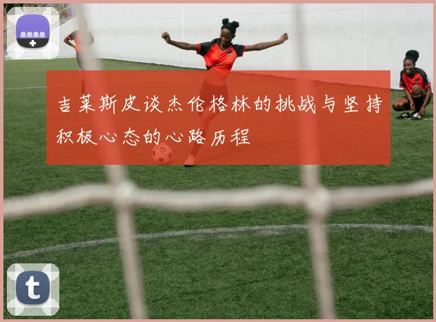 吉莱斯皮谈杰伦格林的挑战与坚持积极心态的心路历程