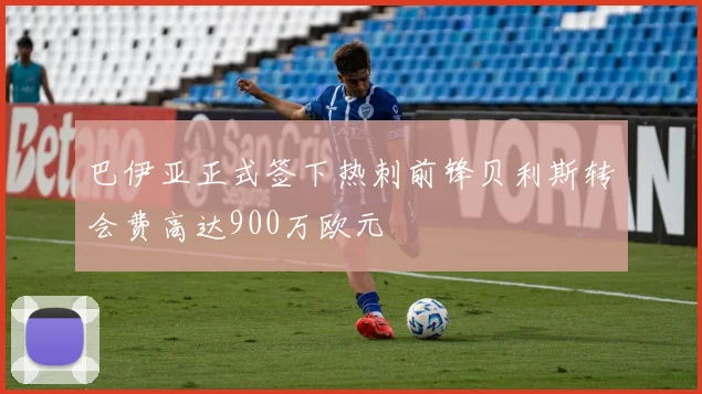 巴伊亚正式签下热刺前锋贝利斯转会费高达900万欧元