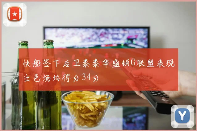 快船签下后卫泰泰华盛顿G联盟表现出色场均得分34分