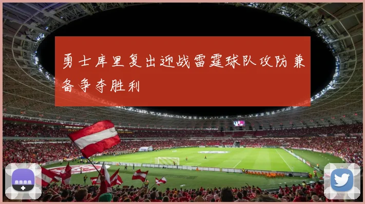 勇士库里复出迎战雷霆球队攻防兼备争夺胜利