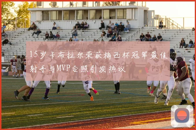 15岁卡布拉尔荣获梅西杯冠军最佳射手与MVP合照引发热议