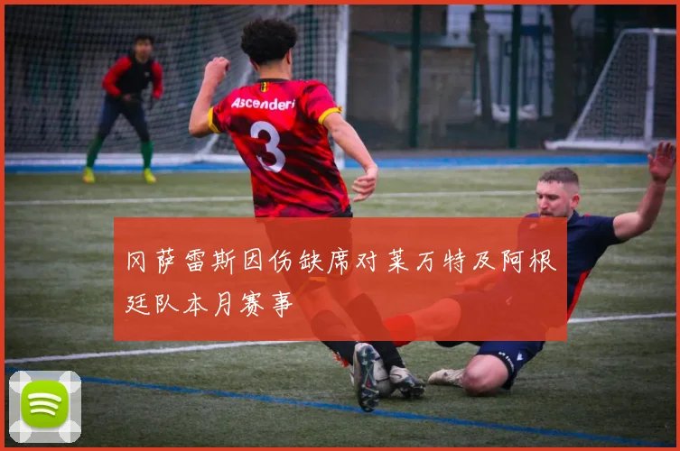 冈萨雷斯因伤缺席对莱万特及阿根廷队本月赛事