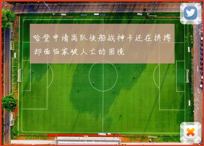 哈登申请离队快船战神卡还在拼搏却面临家破人亡的困境