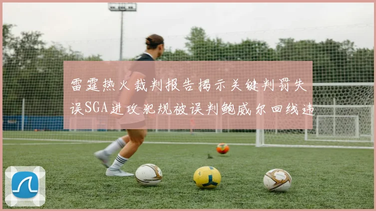 雷霆热火裁判报告揭示关键判罚失误SGA进攻犯规被误判鲍威尔回线违例未被吹罚