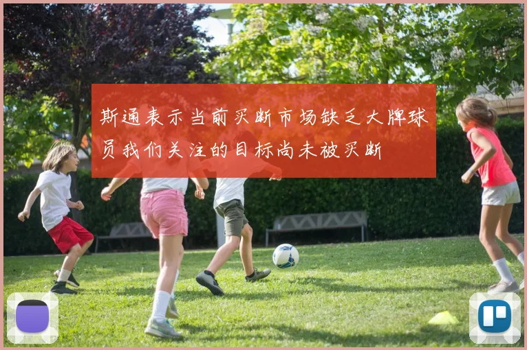 斯通表示当前买断市场缺乏大牌球员我们关注的目标尚未被买断