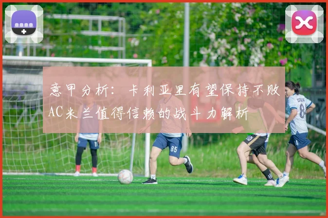 意甲分析：卡利亚里有望保持不败AC米兰值得信赖的战斗力解析
