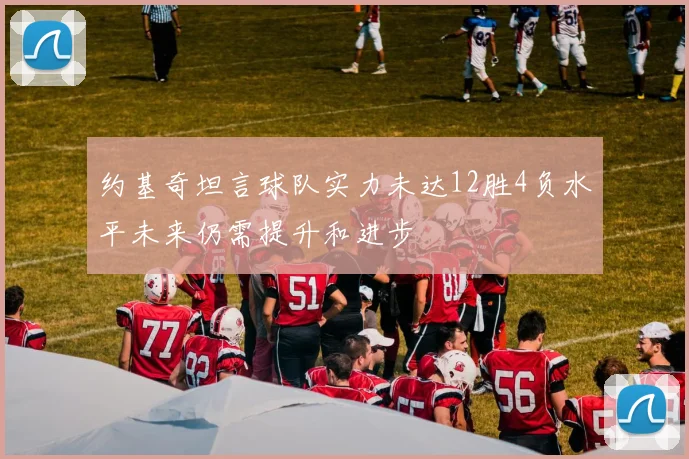 约基奇坦言球队实力未达12胜4负水平未来仍需提升和进步