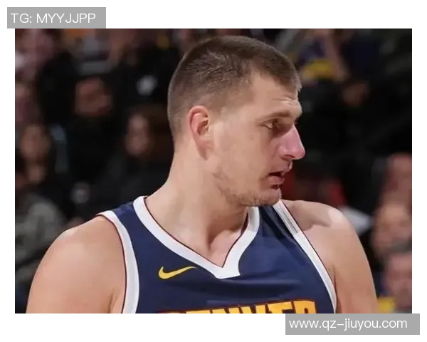 约基奇半场表现惊艳10投6中贡献12分6板6助正负值高达25